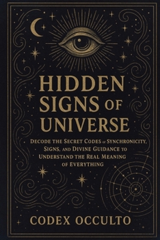 Hidden Signs of the Universe: Decode the Secret Codes of Synchronicity, Signs, and Divine Guidance to Understand the Real Meaning of Everything