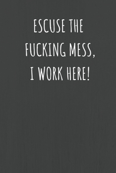 Excuse The Fucking Mess I Work Here: Lined Journal Notebook for Adults (Funny Office Work Desk Humor Notepad Journaling 6x9 inch)