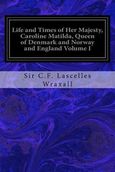 Paperback Life and Times of Her Majesty, Caroline Matilda, Queen of Denmark and Norway and England Volume I: From Family Documents and Private State Archives Book