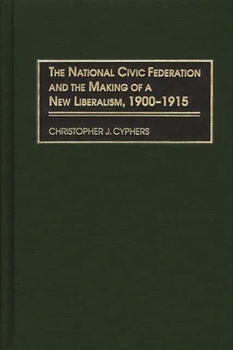 Hardcover The National Civic Federation and the Making of a New Liberalism, 1900-1915 Book