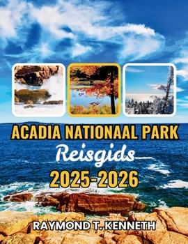 Acadia Nationaal Park Reisgids 2025-2026: Ontdek schilderachtige autoroutes, ontmoetingen met wilde dieren en kustwandelingen die uw ervaring van de natuur in Maine compleet veranderen (Dutch Edition)