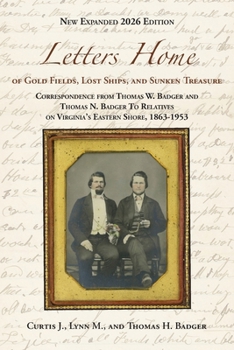 Letters Home of Gold Fields, Lost Ships, and Sunken Treasure : Correspondence from Thomas W. Badger and Thomas N. Badger to Relatives on Virginia's Eastern Shore, 1863 - 1953