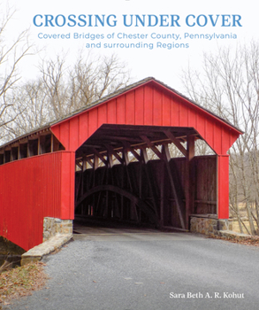 Hardcover Crossing Under Cover: Covered Bridges of Chester County, Pennsylvania, and Surrounding Regions Book