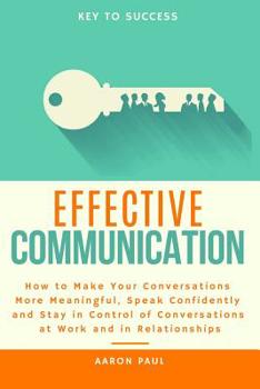 Paperback Effective Communication: How to Make Your Conversations More Meaningful, Speak Confidently and Stay in Control of Conversations at Work and in Book