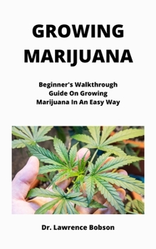 Paperback Growing Marijuana: Beginner's Walkthrough Guide On Growing Marijuana In An Easy Way Book