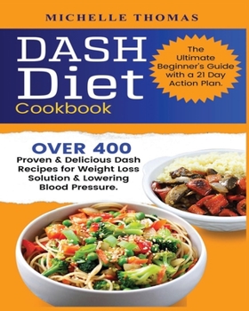 Paperback DASH Diet Cookbook: Over 400 Proven & Delicious Dash Recipes for Weight Loss Solution & Lowering Blood Pressure. The Ultimate Beginner's G Book