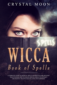 Paperback Wicca Book of Spells: A Complete Guide to Magical Spells and Rituals for the Solitary Practitioner How to Create Special Spells to Attract A Book