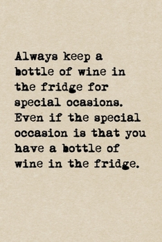 Always Keep A Bottle Of Wine In The Fridge For Special Occasions. Even If The Special Occasion Is That You Have A Bottle Of Wine In The Fridge.: A Cut