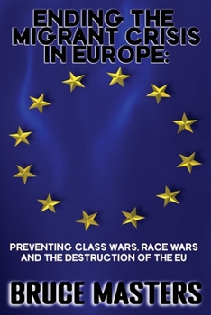 Paperback Ending the Migrant Crisis in Europe: Preventing Class Wars, Race Wars and the Destruction of the EU Book