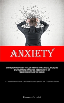 Paperback Anxiety: Overcome Relationship Anxiety By Utilizing Rumination Coping Strategies, Implementing Effective Communication Practices, And Discovering The Book