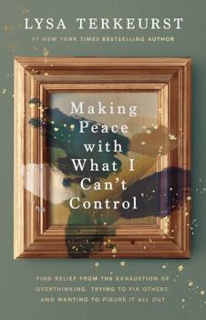 Hardcover Making Peace with What I Can't Control: Find Relief from the Exhaustion of Overthinking, Trying to Fix Others, and Wanting to Figure It All Out Book