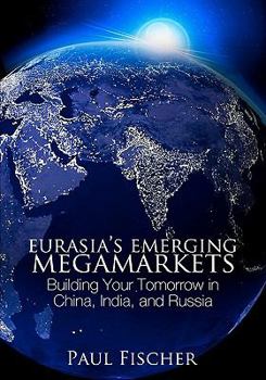 Paperback Eurasia's Emerging Megamarkets: Building Your Tomorrow in China, India, and Russia Book