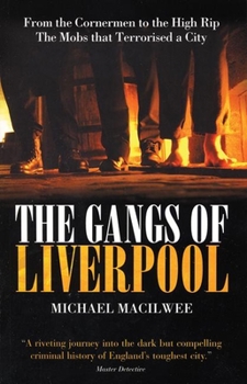 The Gangs of Liverpool: From the Cornermen to the High Rip - The Mobs That Terrorised a City: From the Cornermen to the High Rip the Mobs That Terrorised a City