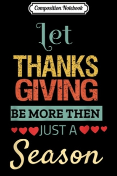 Composition Notebook: Let Thanks & Giving Be More Than Just Season Funny Men Women  Journal/Notebook Blank Lined Ruled 6x9 100 Pages