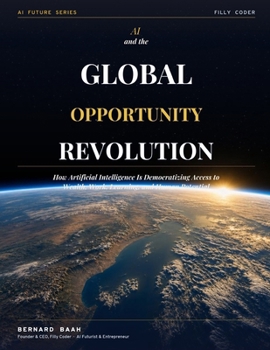 AI and the Global Opportunity Revolution: How Artificial Intelligence is Democratizing Access to Wealth, Work, Learning, and Human Potential (AI and the Future)