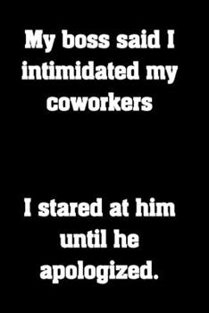 Paperback My boss said I intimidated my coworkers. I stared at him until he apologized.: Funny Notebook Sarcastic Humor Journal, perfect gag gift for coworkers. Book