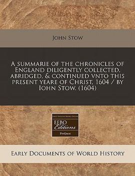 Paperback A Summarie of the Chronicles of England Diligently Collected, Abridged, & Continued Vnto This Present Yeare of Christ, 1604 / By Iohn Stow. (1604) Book