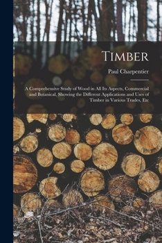 Paperback Timber: A Comprehensive Study of Wood in All Its Aspects, Commercial and Botanical, Showing the Different Applications and Use Book