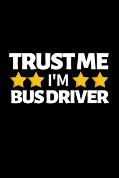 Trust Me I'm Bus Driver: Funny Bus Driver Notebook/Journal (6” X 9”) Great Appreciation Gift Idea