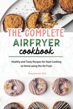 Paperback The Complete Air Fryer Cookbook: Healthy and Tasty Recipes for Start Cooking at Home using the Air Fryer Book