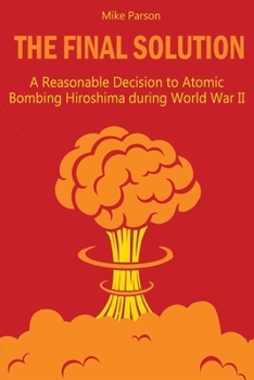 Paperback The Final Solution: A Reasonable Decision to Atomic Bombing Hiroshima during World War II Book