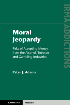Moral Jeopardy: Risks of Accepting Money from the Alcohol, Tobacco and Gambling Industries - Book  of the International Research Monographs in the Addictions
