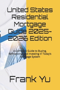 United States Residential Mortgage Guide 2025-2026 Edition: A Complete Guide to Buying, Refinancing, and Investing in Today’s Mortgage System