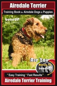 Airedale Terrier Training Book for Airedale Dogs & Puppies by Boneup Dog Training: Are You Ready to Bone Up? Easy Training * Fast Results Airedale Terrier Training