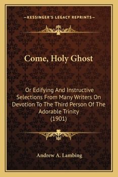 Paperback Come, Holy Ghost: Or Edifying And Instructive Selections From Many Writers On Devotion To The Third Person Of The Adorable Trinity (1901 Book