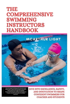 Paperback The Comprehensive Swimming Instructors Handbook: Dive into Excellence, Safety, and Innovation to Shape Confident Swimmers for Coaches and Students Book