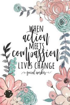 When Action Meets Compassion Lives Change Social Worker: Social Worker Gifts, Gifts For Social Workers, Social Work Notebook, Social Work Gifts, 6x9 College Ruled Notebook