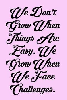 We Don't Grow When Things Are Easy. We Grow When We Face Challenges.: 6x9 Inspirational Quote Journal for Women and Girls Pink