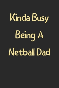 Kinda Busy Being A Netball Dad: Lined Journal, 120 Pages, 6 x 9, Funny Netball Gift Idea, Black Matte Finish (Kinda Busy Being A Netball Dad Journal)