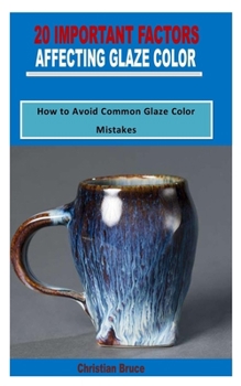 Paperback 20 Important Factors Affecting Glaze Color: How to Avoid Common Glaze Color Mistakes Book