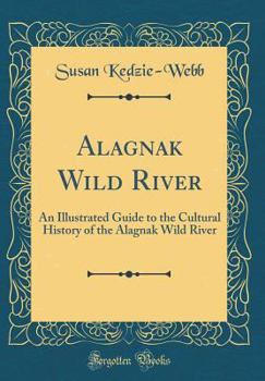 Alagnak Wild River: An Illustrated Guide to the Cultural History of the Alagnak Wild River (Classic Reprint)