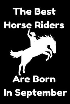 The Best Horse Riders Are Born In September : Journal Gift For Women/Men/Boss/Coworkers/Colleagues/Students/Friends, Notebook Birthday Gift for Horse ... Notebook / Journal Gift, 120 Pages, 6x9.