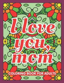 Paperback I Love You, Mom Coloring Book for Adults: 40 Abstract Coloring Pages with 40 Messages of Appreciation for Moms Book