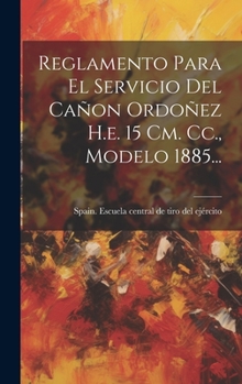 Hardcover Reglamento Para El Servicio Del Cañon Ordoñez H.e. 15 Cm. Cc., Modelo 1885... [Spanish] Book