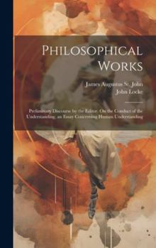 Hardcover Philosophical Works: Preliminary Discourse by the Editor. On the Conduct of the Understanding. an Essay Concerning Human Understanding Book