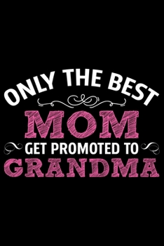 Paperback Only The Best Mom Get Promoted To Grandma: Grandparent's Day Journal Notebook Gifts, Funny Grandpa & Grandma Notebook Journal, Grandmother & Grandfath Book