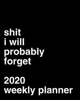 Shit I Will Probably Forget 2020 Weekly Planner: Funny Office Gag Gift
