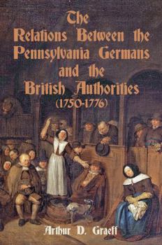 Paperback The Relations Between the Pennsylvania Germans and the British Authorities, 1750-1776 Book
