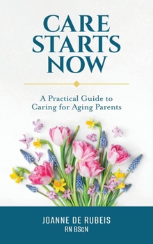 Care Starts Now: A Practical Guide to Caring for Aging Parents