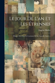 Paperback Le Jour De L'an Et Les Étrennes: Histoire Des Fêtes Et Coutumes De La Nouvelle Année... [French] Book