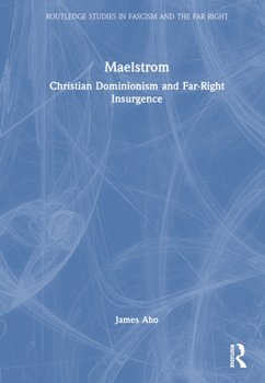 Maelstrom: Christian Dominionism and Far-Right Insurgence - Book  of the Routledge Studies in Fascism and the Far Right