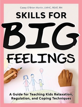 Skills for Big Feelings : A Guide for Teaching Kids Relaxation, Regulation, and Coping Techniques