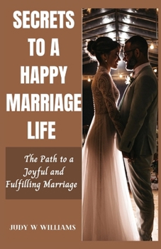 SECRETS TO A HAPPY MARRIAGE LIFE: The Path to a Joyful and Fulfilling Marriage