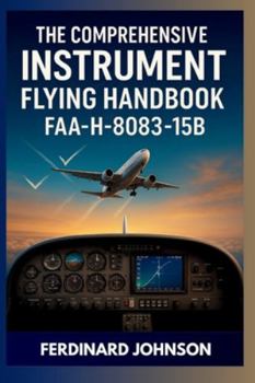 Paperback The Comprehensive Instrument Flying Handbook FAA-H-8083-15B: The Complete Guide For IFR Pilot Flight Training Book