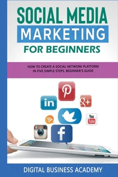 Paperback Social Media Marketing for Beginners: How to Create a Social Network Platform in Five Simple Steps. Beginner's Guide Book