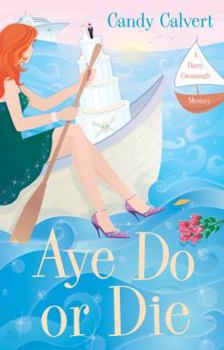 Aye Do or Die (Darcy Cavanaugh, #2) - Book #2 of the A Darcy Cavanaugh Mystery